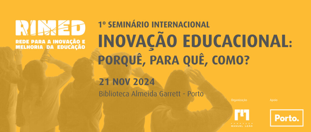 A RIMED-Rede para a Inovação e Melhoria da Educação, uma iniciativa da Fundação Manuel Leão, com o apoio do Município do Porto,  lança o 1º Seminário Internacional sobre a problemática da Inovação Educacional, no dia 21 de Novembro de 2024, que decorrerá no auditório da Biblioteca Municipal Almeida Garrett, no Porto.